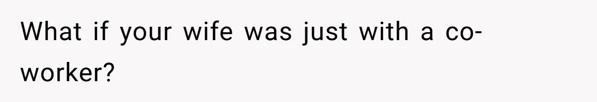 What if your wife was just with a co-worker?