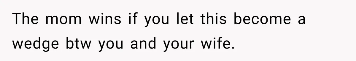 The mom wins if you let this become a wedge btw you and your wife.