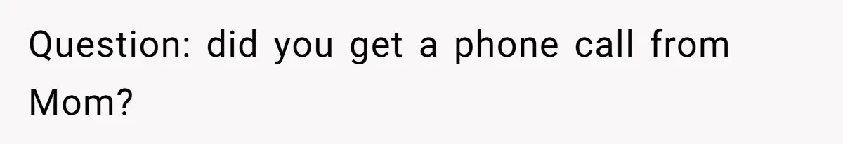 Question: did you get a phone call from Mom?