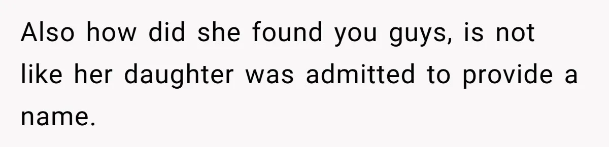 Also how did she found you guys, is not like her daughter was admitted to provide a name.