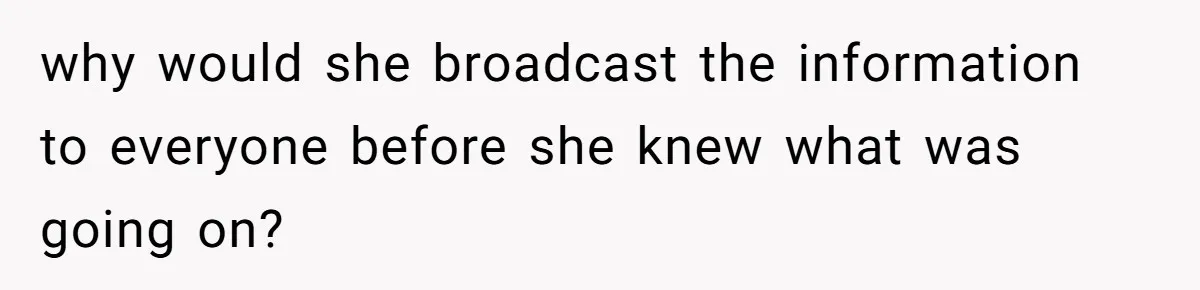 why would she broadcast the information to everyone before she knew what was going on?