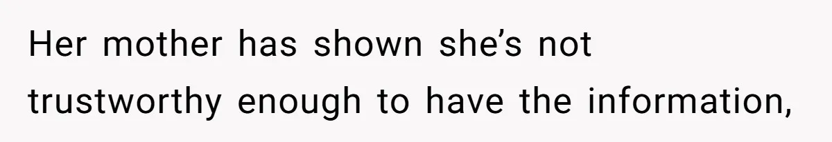 Her mother has shown she’s not trustworthy enough to have the information,