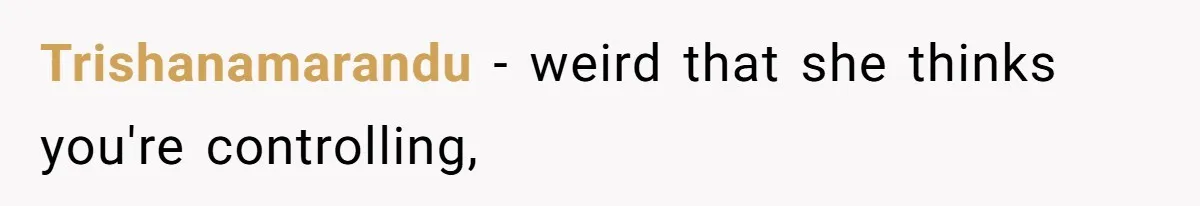 Trishanamarandu − weird that she thinks you're controlling,