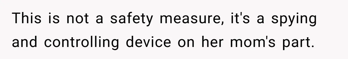 This is not a safety measure, it's a spying and controlling device on her mom's part.