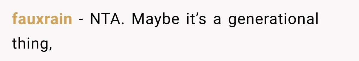 fauxrain − NTA. Maybe it’s a generational thing,