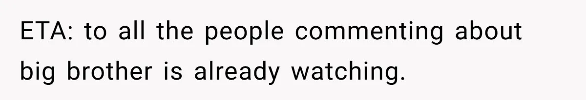 ETA: to all the people commenting about big brother is already watching.