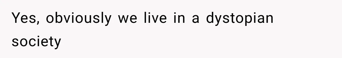 Yes, obviously we live in a dystopian society