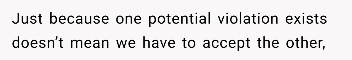 Just because one potential violation exists doesn’t mean we have to accept the other,