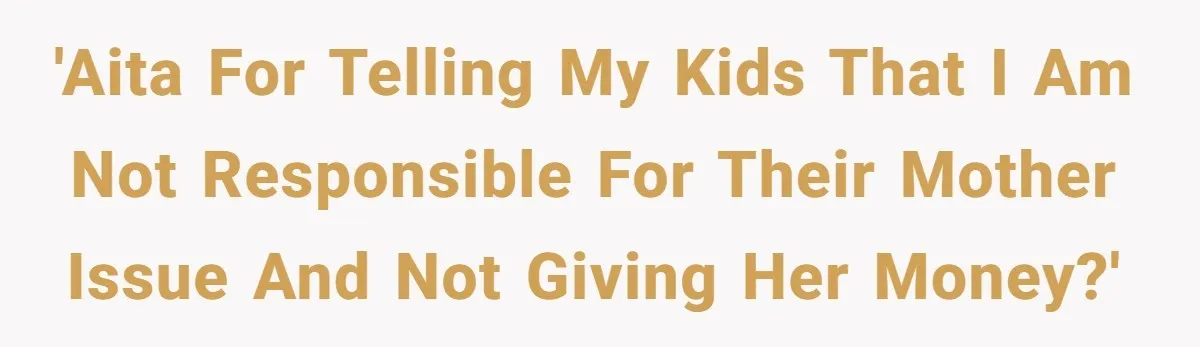 Kids Call Father "Heartless" For Not Saving Their Mom From Eviction. Ignoring The Secret Fortune That Broke The Marriage 'AITA for telling my kids that I am not responsible for their mother issue and not giving her money?'