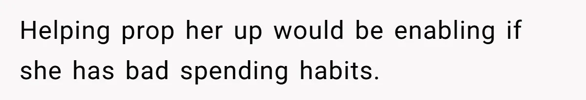 Kids Call Father "Heartless" For Not Saving Their Mom From Eviction. Ignoring The Secret Fortune That Broke The Marriage Helping prop her up would be enabling if she has bad spending habits.