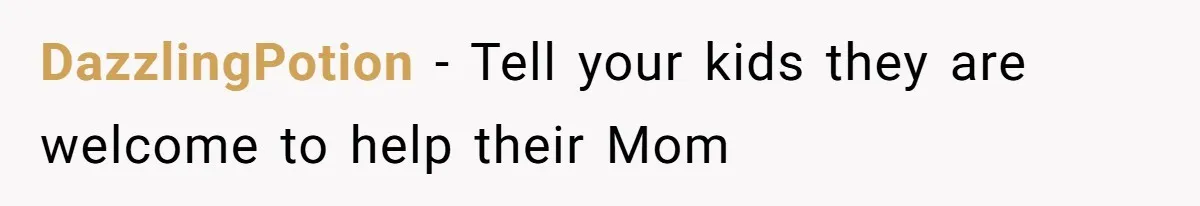 Kids Call Father "Heartless" For Not Saving Their Mom From Eviction. Ignoring The Secret Fortune That Broke The Marriage DazzlingPotion − Tell your kids they are welcome to help their Mom