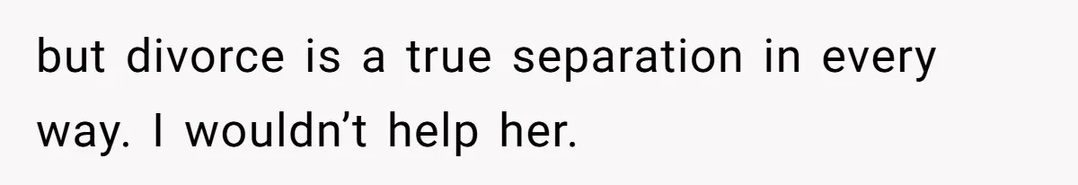 Kids Call Father "Heartless" For Not Saving Their Mom From Eviction. Ignoring The Secret Fortune That Broke The Marriage but divorce is a true separation in every way. I wouldn’t help her.