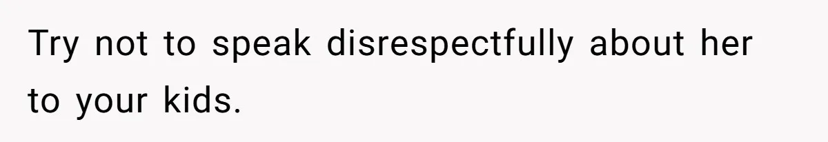 Kids Call Father "Heartless" For Not Saving Their Mom From Eviction. Ignoring The Secret Fortune That Broke The Marriage Try not to speak disrespectfully about her to your kids.