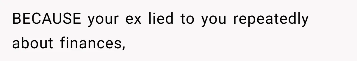 Kids Call Father "Heartless" For Not Saving Their Mom From Eviction. Ignoring The Secret Fortune That Broke The Marriage BECAUSE your ex lied to you repeatedly about finances,
