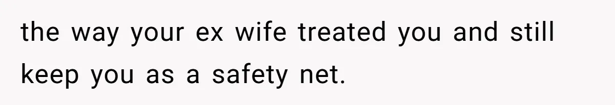 Kids Call Father "Heartless" For Not Saving Their Mom From Eviction. Ignoring The Secret Fortune That Broke The Marriage the way your ex wife treated you and still keep you as a safety net.