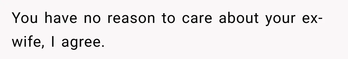 Kids Call Father "Heartless" For Not Saving Their Mom From Eviction. Ignoring The Secret Fortune That Broke The Marriage You have no reason to care about your ex-wife, I agree.