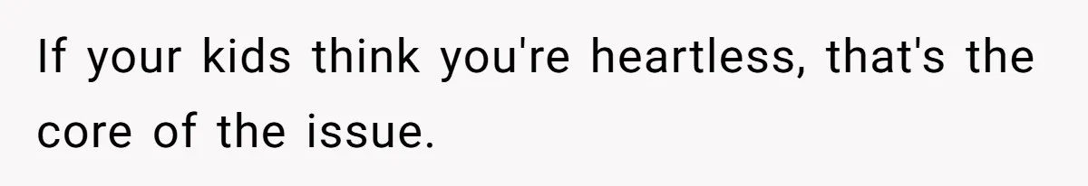 Kids Call Father "Heartless" For Not Saving Their Mom From Eviction. Ignoring The Secret Fortune That Broke The Marriage If your kids think you're heartless, that's the core of the issue.