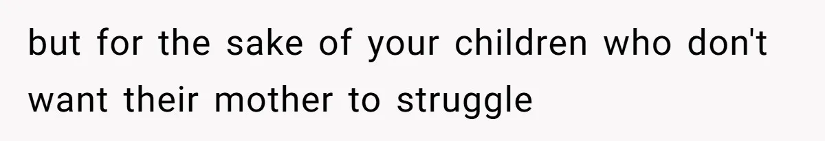 Kids Call Father "Heartless" For Not Saving Their Mom From Eviction. Ignoring The Secret Fortune That Broke The Marriage but for the sake of your children who don't want their mother to struggle