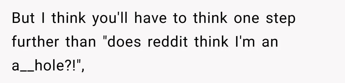 Kids Call Father "Heartless" For Not Saving Their Mom From Eviction. Ignoring The Secret Fortune That Broke The Marriage But I think you'll have to think one step further than "does reddit think I'm an a__hole?!",