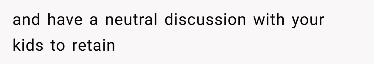 Kids Call Father "Heartless" For Not Saving Their Mom From Eviction. Ignoring The Secret Fortune That Broke The Marriage and have a neutral discussion with your kids to retain