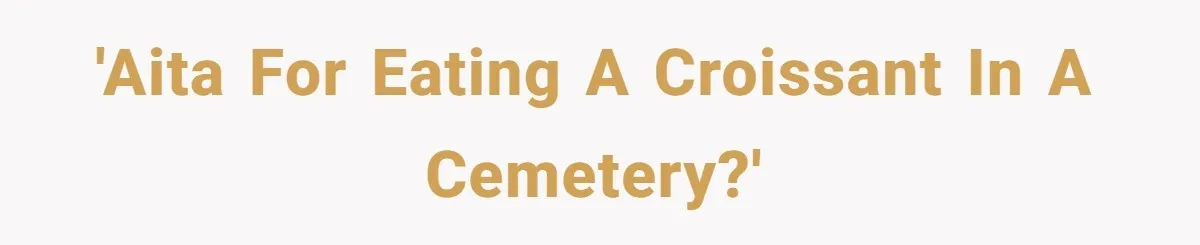 'AITA for eating a croissant in a cemetery?'