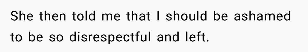 She then told me that I should be ashamed to be so disrespectful and left.