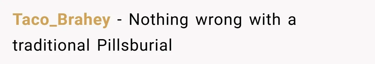 Taco_Brahey − Nothing wrong with a traditional Pillsburial