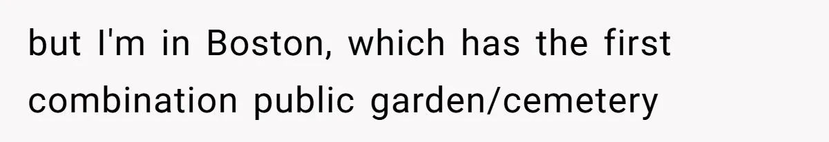 but I'm in Boston, which has the first combination public garden/cemetery