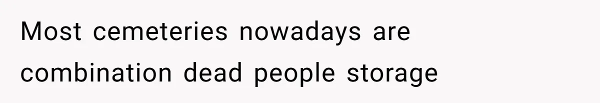 Most cemeteries nowadays are combination dead people storage