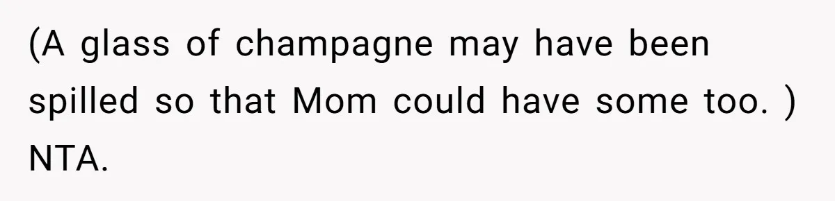(A glass of champagne may have been spilled so that Mom could have some too. ) NTA.