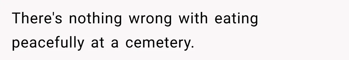 There's nothing wrong with eating peacefully at a cemetery.