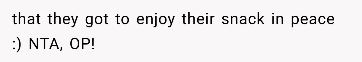 that they got to enjoy their snack in peace :) NTA, OP!