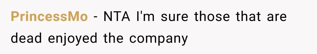 PrincessMo − NTA I'm sure those that are dead enjoyed the company