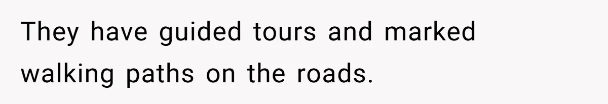 They have guided tours and marked walking paths on the roads.