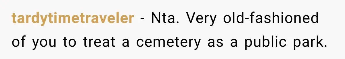 tardytimetraveler − Nta. Very old-fashioned of you to treat a cemetery as a public park.