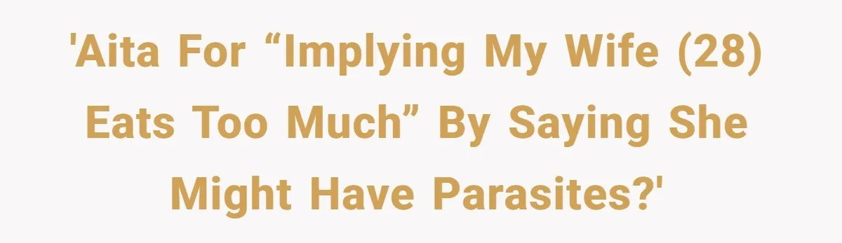 'AITA for “implying my wife (28) eats too much” by saying she might have parasites?'