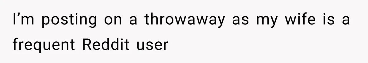 I’m posting on a throwaway as my wife is a frequent Reddit user