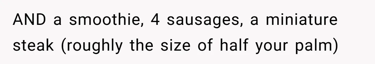 AND a smoothie, 4 sausages, a miniature steak (roughly the size of half your palm)