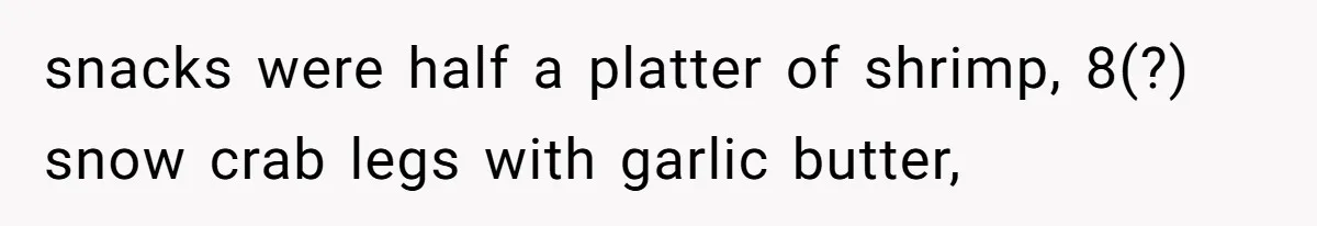 snacks were half a platter of shrimp, 8(?) snow crab legs with garlic butter,