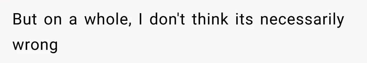 But on a whole, I don't think its necessarily wrong