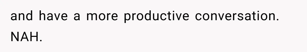 and have a more productive conversation. NAH.