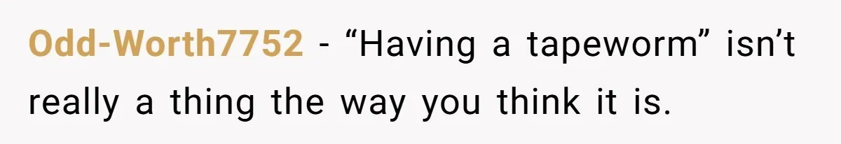 Odd-Worth7752 − “Having a tapeworm” isn’t really a thing the way you think it is.
