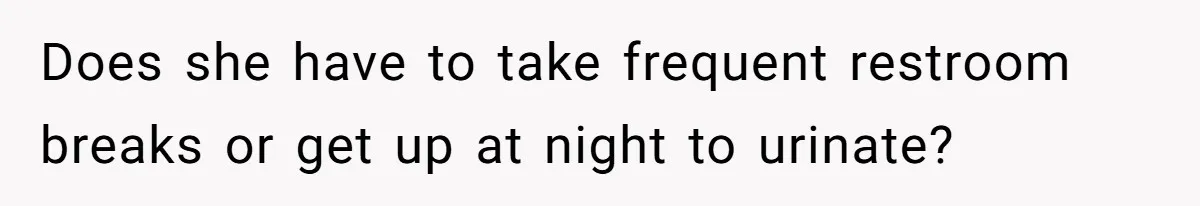 Does she have to take frequent restroom breaks or get up at night to urinate?