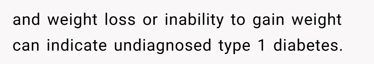 and weight loss or inability to gain weight can indicate undiagnosed type 1 diabetes.