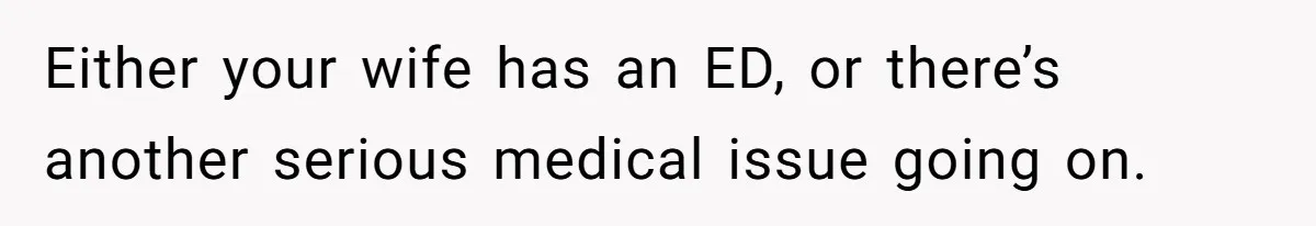 Either your wife has an ED, or there’s another serious medical issue going on.