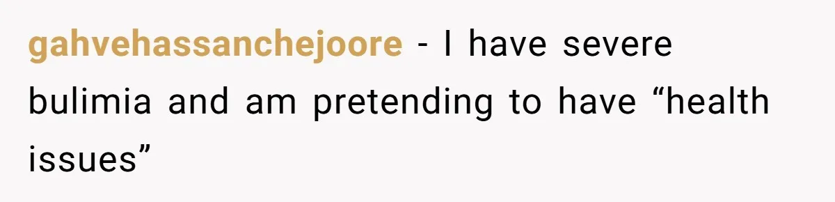 gahvehassanchejoore − I have severe bulimia and am pretending to have “health issues”