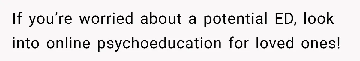 If you’re worried about a potential ED, look into online psychoeducation for loved ones!