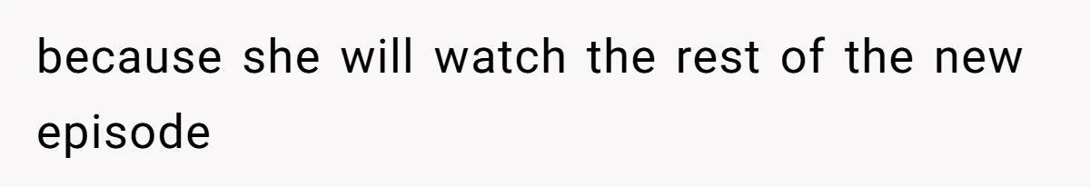Soon To Be Ex Wife Has No Idea Her Husband Is Remotely Spoiling Every Episode She Watches because she will watch the rest of the new episode
