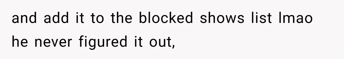 Soon To Be Ex Wife Has No Idea Her Husband Is Remotely Spoiling Every Episode She Watches and add it to the blocked shows list lmao he never figured it out,