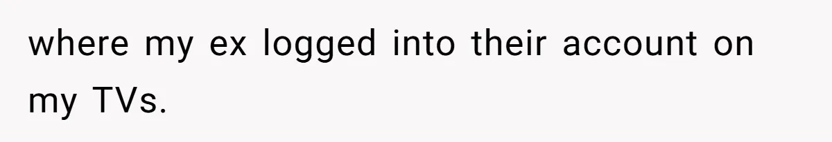 Soon To Be Ex Wife Has No Idea Her Husband Is Remotely Spoiling Every Episode She Watches where my ex logged into their account on my TVs.